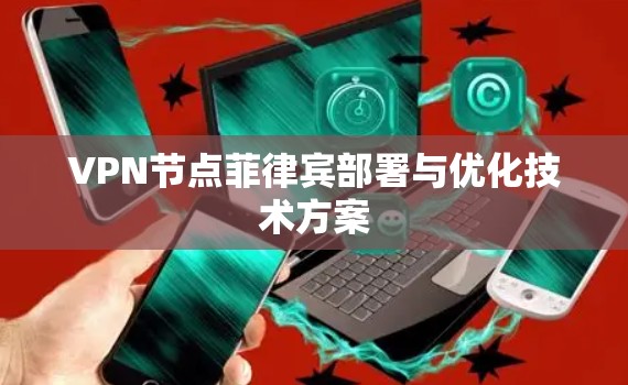 VPN节点菲律宾部署与优化技术方案 VPN节点菲律宾部署与优化技术方案
