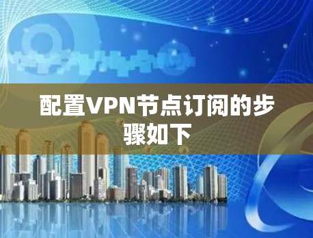 配置VPN节点订阅的步骤如下 配置VPN节点订阅的步骤如下