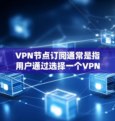 VPN节点订阅通常是指用户通过选择一个VPN服务提供商,支付订阅费用,从而获得访问VPN网络的权限。以下是关于VPN节点订阅的一些关键点和步骤 VPN节点订阅通常是指用户通过选择一个VPN服务提供商,支付订阅费用,从而获得访问VPN网络的权限。以下是关于VPN节点订阅的一些关键点和步骤