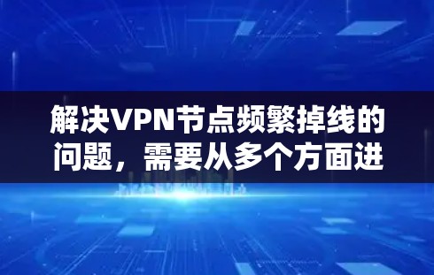 解决VPN节点频繁掉线的问题，需要从多个方面进行排查和优化。以下是一步步的解决方案