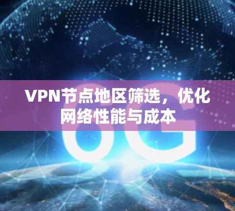 VPN节点地区筛选,优化网络性能与成本 VPN节点地区筛选,优化网络性能与成本