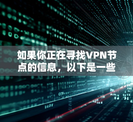 如果你正在寻找VPN节点的信息，以下是一些常见的VPN服务提供商和它们的节点信息
