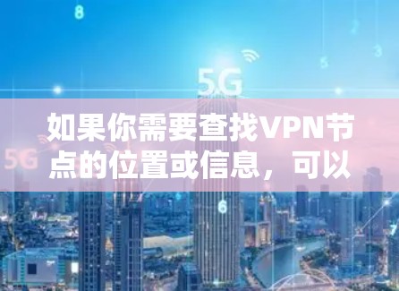 如果你需要查找VPN节点的位置或信息,可以使用一些在线工具或服务来帮助你查询。以下是一些常用的VPN节点查询工具和方法 如果你需要查找VPN节点的位置或信息,可以使用一些在线工具或服务来帮助你查询。以下是一些常用的VPN节点查询工具和方法