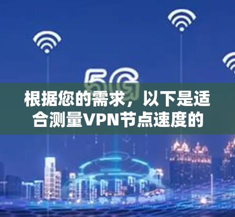 根据您的需求,以下是适合测量VPN节点速度的工具推荐 根据您的需求,以下是适合测量VPN节点速度的工具推荐