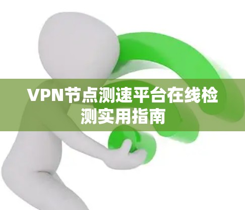 VPN节点测速平台在线检测实用指南 VPN节点测速平台在线检测实用指南