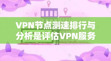 VPN节点测速排行与分析是评估VPN服务质量和性能的重要方法，常用于选择最佳的VPN服务器或优化连接速度。以下是关于VPN节点测速排行与分析的详细说明