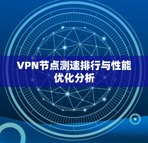 VPN节点测速排行与性能优化分析 VPN节点测速排行与性能优化分析