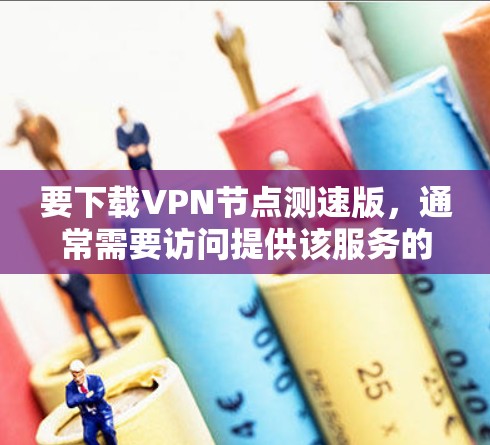 要下载VPN节点测速版,通常需要访问提供该服务的官方网站或相关应用商店。以下是一些常见的方法和平台 要下载VPN节点测速版,通常需要访问提供该服务的官方网站或相关应用商店。以下是一些常见的方法和平台