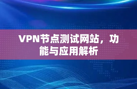 VPN节点测试网站,功能与应用解析 VPN节点测试网站,功能与应用解析