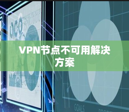 VPN节点不可用解决方案 VPN节点不可用解决方案