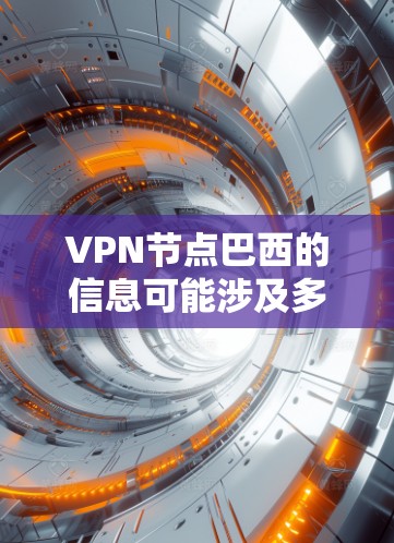 VPN节点巴西的信息可能涉及多个方面,包括VPN服务提供商、节点分布、连接质量等。如果你有具体的需求或问题,请提供更多细节,以便我能更好地帮助你。以下是一些常见的问题和解答 VPN节点巴西的信息可能涉及多个方面,包括VPN服务提供商、节点分布、连接质量等。如果你有具体的需求或问题,请提供更多细节,以便我能更好地帮助你。以下是一些常见的问题和解答