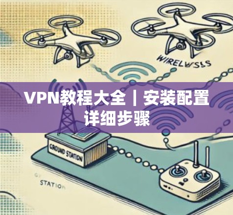 VPN教程大全｜安装配置详细步骤