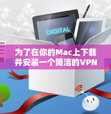 为了在你的Mac上下载并安装一个简洁的VPN客户端,您可以按照以下步骤操作 为了在你的Mac上下载并安装一个简洁的VPN客户端,您可以按照以下步骤操作