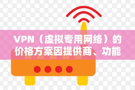 VPN(虚拟专用网络)的价格方案因提供商、功能、服务质量以及目标用户而有所不同。以下是对VPN价格方案的一般分析和对比,帮助你更好地选择适合自己的服务 VPN(虚拟专用网络)的价格方案因提供商、功能、服务质量以及目标用户而有所不同。以下是对VPN价格方案的一般分析和对比,帮助你更好地选择适合自己的服务