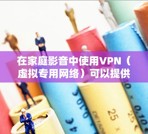 在家庭影音中使用VPN(虚拟专用网络)可以提供多种优势,尤其是在处理网络带宽限制、地区访问限制以及提高远程协作的稳定性等方面。以下是一些主要的应用场景和优势 在家庭影音中使用VPN(虚拟专用网络)可以提供多种优势,尤其是在处理网络带宽限制、地区访问限制以及提高远程协作的稳定性等方面。以下是一些主要的应用场景和优势