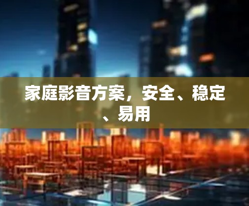 家庭影音方案,安全、稳定、易用 家庭影音方案,安全、稳定、易用