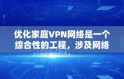 优化家庭VPN网络是一个综合性的工程,涉及网络安全、配置管理和用户访问权限等多个方面。以下是优化家庭VPN网络的分步指南,帮助您确保网络安全并提升家用网络的性能 优化家庭VPN网络是一个综合性的工程,涉及网络安全、配置管理和用户访问权限等多个方面。以下是优化家庭VPN网络的分步指南,帮助您确保网络安全并提升家用网络的性能