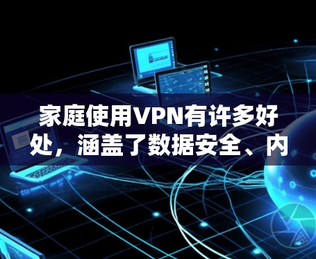 家庭使用VPN有许多好处,涵盖了数据安全、内容访问、网络管理、远程访问和跨国办公等多个方面。以下是对家庭VPN好处的详细分析 家庭使用VPN有许多好处,涵盖了数据安全、内容访问、网络管理、远程访问和跨国办公等多个方面。以下是对家庭VPN好处的详细分析