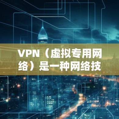 VPN（虚拟专用网络）是一种网络技术，允许用户通过互联网建立一个安全的、匿名的通道，以访问特定的网络资源或保护敏感数据。对于家庭连接，VPN可以提供以下几个主要的好处