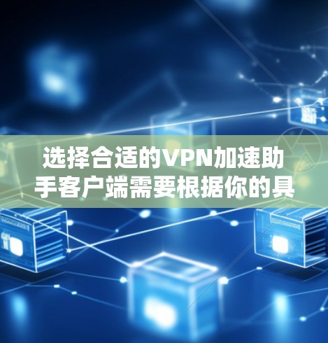 选择合适的VPN加速助手客户端需要根据你的具体需求来决定。以下是对几款受欢迎的客户端的简要分析和推荐