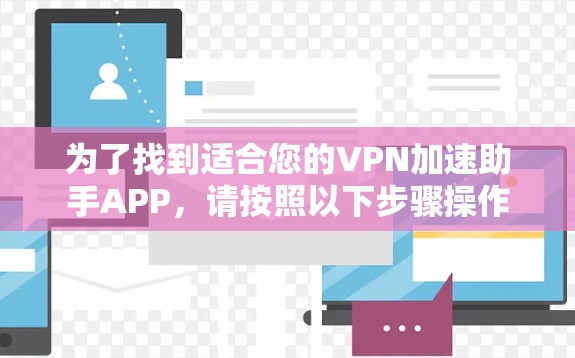 为了找到适合您的VPN加速助手APP，请按照以下步骤操作