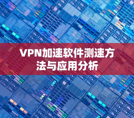 VPN加速软件测速方法与应用分析 VPN加速软件测速方法与应用分析