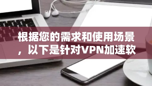 根据您的需求和使用场景,以下是针对VPN加速软件的推荐