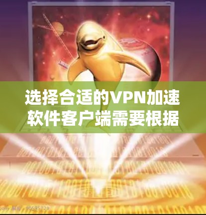 选择合适的VPN加速软件客户端需要根据个人的网络需求和使用习惯来决定。以下是针对不同需求的推荐和步骤指南