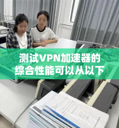 测试VPN加速器的综合性能可以从以下几个方面进行,确保其在速度、稳定性、连接数、延迟、带宽以及兼容性等方面都表现良好。以下是详细的测试步骤和方法