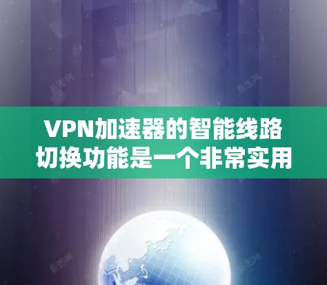 VPN加速器的智能线路切换功能是一个非常实用的特性,旨在根据网络环境的变化,自动选择最优的VPN线路,以确保连接的稳定性和速度。以下是关于这一功能的详细解释
