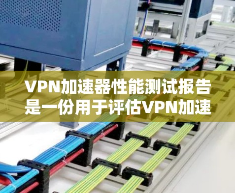 VPN加速器性能测试报告是一份用于评估VPN加速器性能的文档，通常包括测试目标、测试方法、测试结果、问题分析和优化建议等内容。以下是一个通用的VPN加速器性能测试报告模板，您可以根据实际需求进行调整