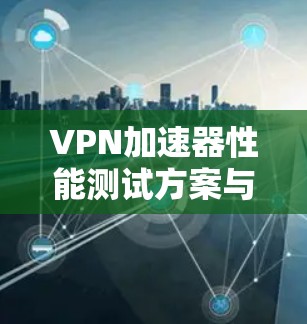 VPN加速器性能测试方案与结果分析