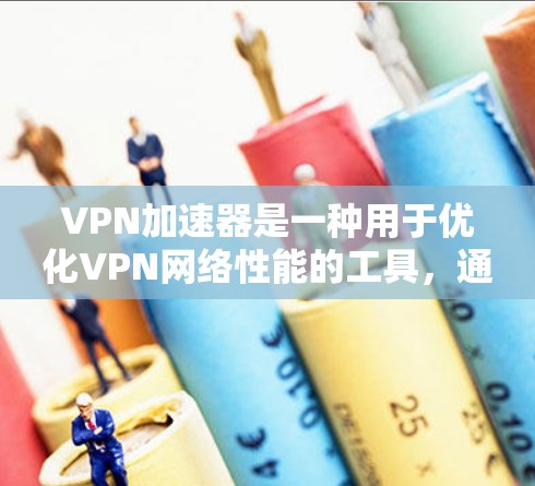 VPN加速器是一种用于优化VPN网络性能的工具，通常通过在本地设备上运行，帮助用户更快地访问远程服务器或网络资源。以下是配置VPN加速器的基本步骤和建议