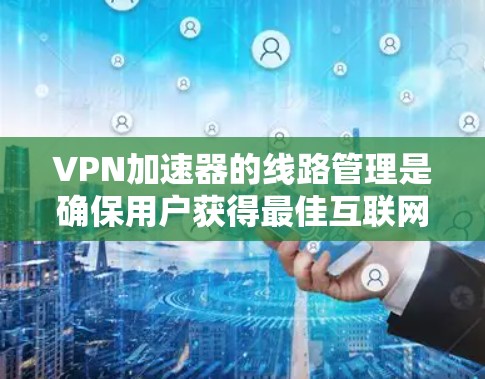 VPN加速器的线路管理是确保用户获得最佳互联网访问性能的关键步骤。以下是分步的教程,帮助您理解并实施线路管理 VPN加速器的线路管理是确保用户获得最佳互联网访问性能的关键步骤。以下是分步的教程,帮助您理解并实施线路管理