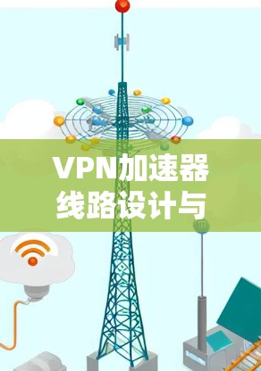 VPN加速器线路设计与实现 VPN加速器线路设计与实现