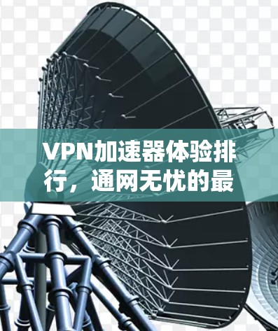 VPN加速器体验排行,通网无忧的最佳选择