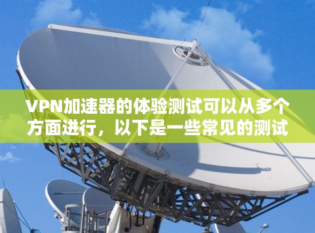 VPN加速器的体验测试可以从多个方面进行,以下是一些常见的测试方法和步骤