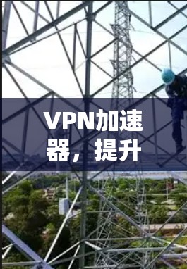 VPN加速器,提升网络效率的利器