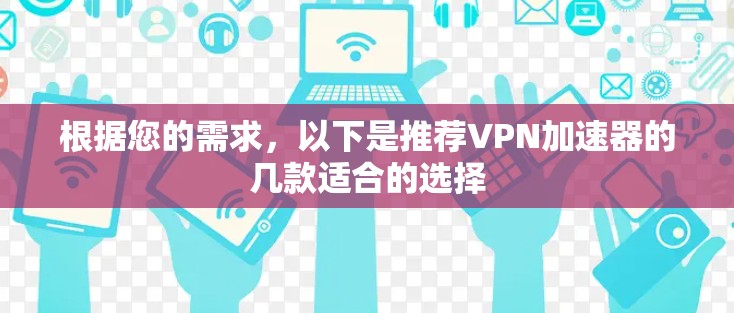 根据您的需求，以下是推荐VPN加速器的几款适合的选择