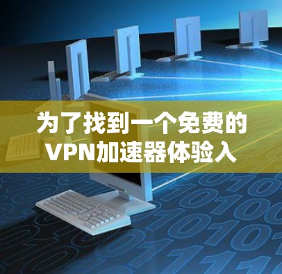 为了找到一个免费的VPN加速器体验入口，您可以按照以下步骤操作
