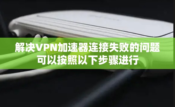 解决VPN加速器连接失败的问题可以按照以下步骤进行