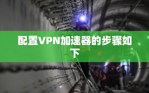 配置VPN加速器的步骤如下