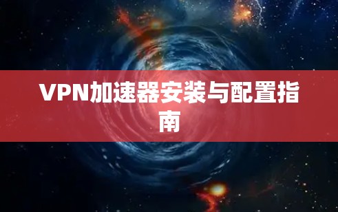 VPN加速器安装与配置指南