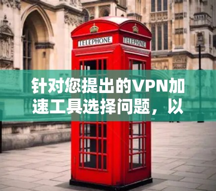 针对您提出的VPN加速工具选择问题，以下是详细的分析和建议