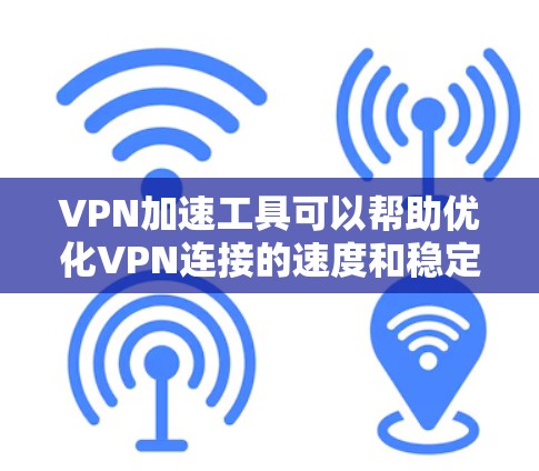 VPN加速工具可以帮助优化VPN连接的速度和稳定性,尤其是在复杂的网络环境下。以下是一些常见的VPN加速工具和解决方案,供你参考