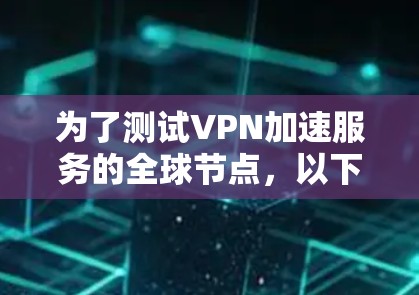 为了测试VPN加速服务的全球节点,以下是一步步的指南