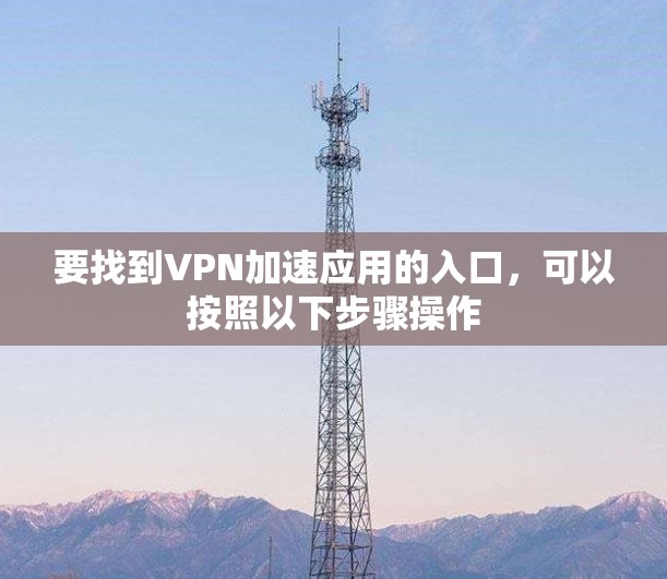 要找到VPN加速应用的入口，可以按照以下步骤操作