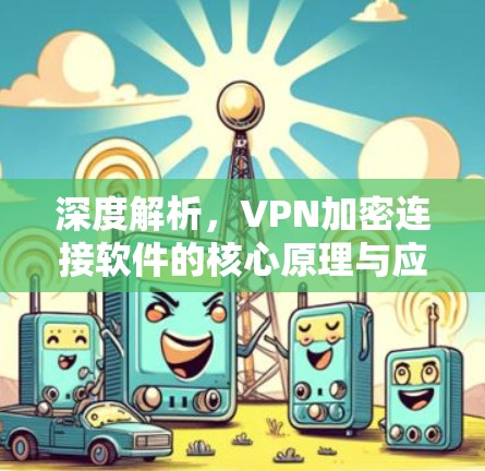 深度解析,VPN加密连接软件的核心原理与应用