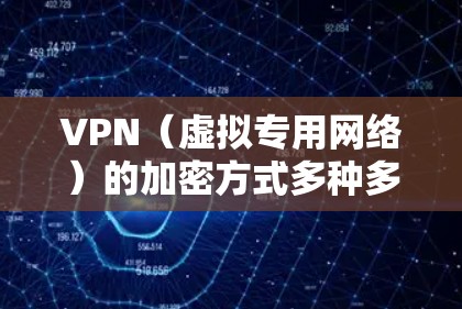 VPN（虚拟专用网络）的加密方式多种多样，各个协议采用不同的技术来确保数据的安全性和保密性。以下是对VPN加密方式的详细介绍
