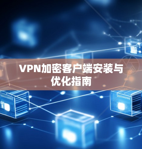 VPN加密客户端安装与优化指南 VPN加密客户端安装与优化指南